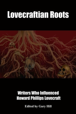 Lovecraftian Roots: Writers Who Influenced Howard Phillips Lovecraft by Hill, Gary