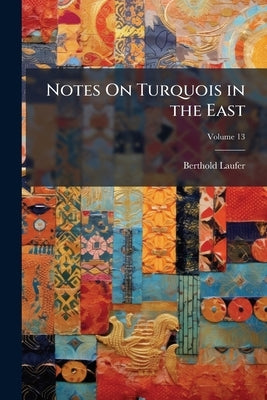 Notes On Turquois in the East; Volume 13 by Laufer, Berthold