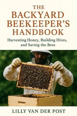 The Backyard Beekeeper's Handbook: Harvesting Honey, Building Hives, and Saving the Bees: Discover the magic of beekeeping-right in your own backyard by Schwartz, Alice