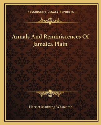 Annals And Reminiscences Of Jamaica Plain by Whitcomb, Harriet Manning