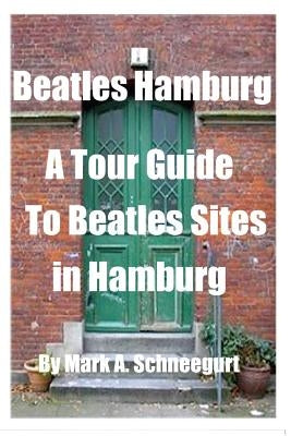 Beatles Hamburg: A Travel Guide to Beatles Sites in Hamburg Germany by Schneegurt, Mark a.