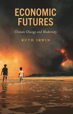 Economic Futures: Climate Change and Modernity by Irwin, Ruth