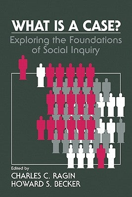 What Is a Case?: Exploring the Foundations of Social Inquiry by Ragin, Charles C.