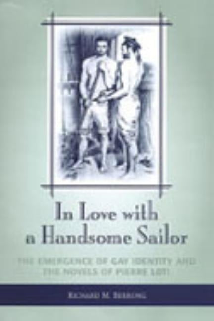 In Love with a Handsome Sailor: The Emergence of Gay Identity and the Novels of Pierre Loti by Berrong, Richard M.