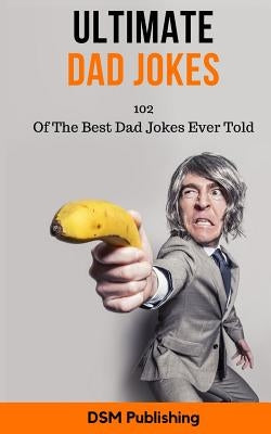 Ultimate Dad Jokes: 102 Of The Best Dad Jokes Ever Told by Publishing, Dsm