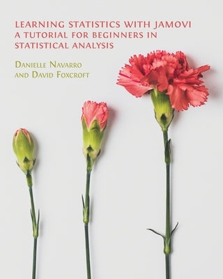 Learning Statistics with Jamovi: A Tutorial for Beginners in Statistical Analysis by Navarro, Danielle