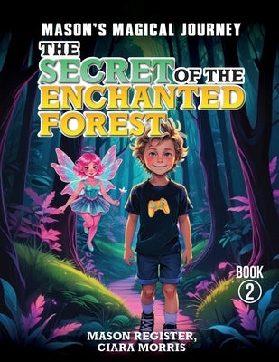 Mason's Magical Journeys: The Secret Of The Enchanted Forest by Morris, Ciara