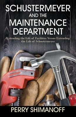 Schustermeyer and the Maintenance Department: Extending the Life of Facilities versus Extending the Life of Schustermeyer by Shimanoff, Perry
