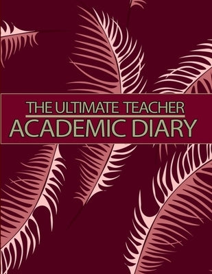 The Ultimate Teacher Academic Diary: Teacher Lesson Planner Teacher Planners and Lesson Planner for This Academic Year by Aiden Norwood