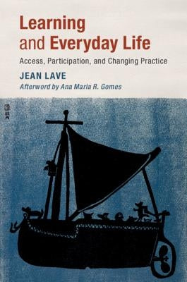 Learning and Everyday Life: Access, Participation, and Changing Practice by Lave, Jean