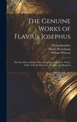 The Genuine Works of Flavius Josephus: The First Eleven Books of the Antiquities of the Jews, With a Table of the Jewish Coins, Weights and Measures by Josephus, Flavius