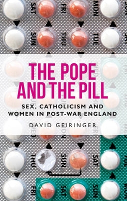 The Pope and the Pill: Sex, Catholicism and Women in Post-War England by Geiringer, David