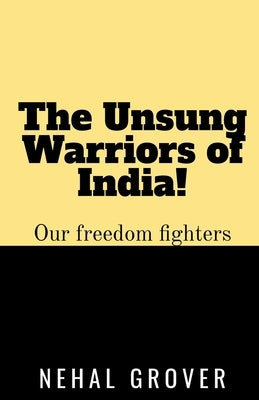 The Unsung Warriors of India!: Our Freedom Fighters by Grover, Nehal