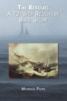 The Rescue: A 12-Step Recovery Bible Study by Pope, Monica
