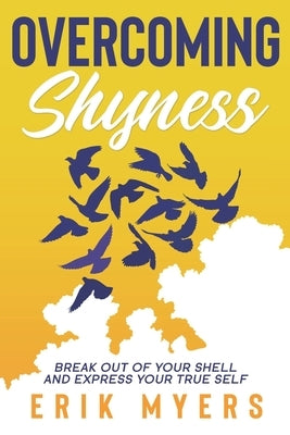 Overcoming Shyness: Break Out of Your Shell and Express Your True Self by Myers, Erik