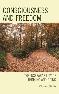 Consciousness and Freedom: The Inseparability of Thinking and Doing by Crosby, Donald A.