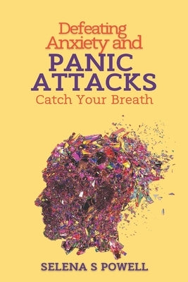 Defeating Anxiety and Panic Attacks: Catch Your Breath.: Rewiring Your Brain to Overcome Anxiety and Panic Attacks. by Powell, Selena S.