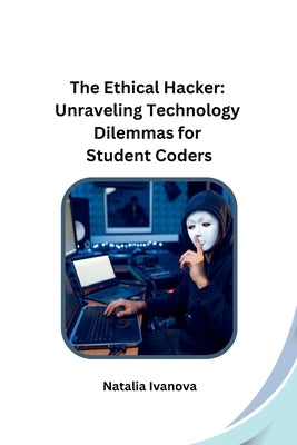 The Ethical Hacker: Unraveling Technology Dilemmas for Student Coders by Natalia Ivanova