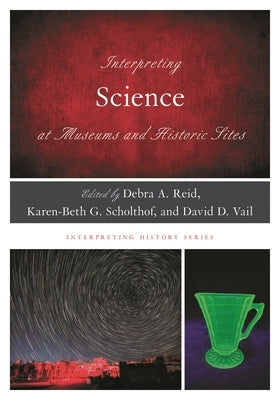 Interpreting Science at Museums and Historic Sites by Reid, Debra a.
