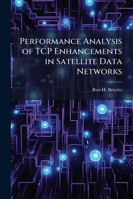 Performance Analysis of TCP Enhancements in Satellite Data Networks by Broyles, Ren H.