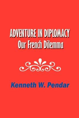Adventure in Diplomacy: Our French Dilemma by Pendar, Kenneth W.