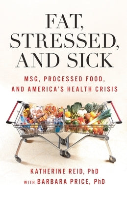 Fat, Stressed, and Sick: Msg, Processed Food, and America's Health Crisis by Reid, Katherine