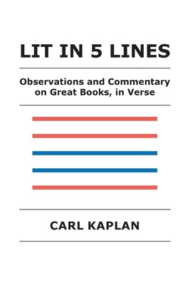 Lit in 5 Lines: Observations and Commentary on Great Books, in Verse by Kaplan, Carl