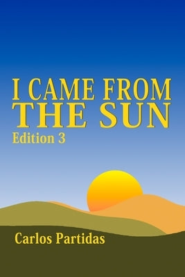I Came from the Sun: The Magnetic Mass of the Spirit Can Live Anywhere in the Universe by Partidas, Carlos L.