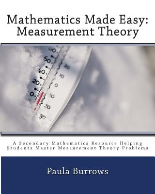 Mathematics Made Easy: Measurement Theory: A Secondary Mathematics Resource Helping Students Master Meaurement Theory Problems by Burrows, Paula L.