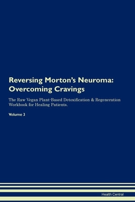 Reversing Morton's Neuroma: Overcoming Cravings The Raw Vegan Plant-Based Detoxification & Regeneration Workbook for Healing Patients. Volume 3 by Central, Health