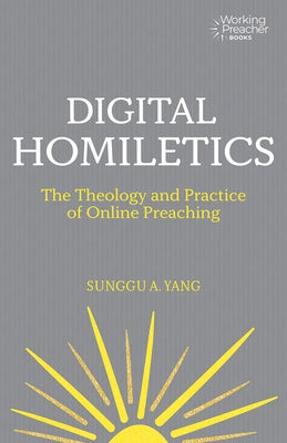 Digital Homiletics: The Theology and Practice of Online Preaching by Yang, Sunggu A.