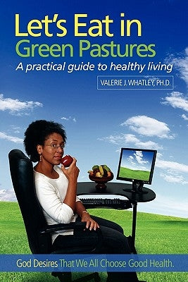 Let's Eat in Green Pastures: A Practical Guide to Healthy Living by Whatley, Valerie J.