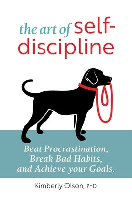 The Art of Self-Discipline: Beat Procrastination, Break Bad Habits, and Achieve Your Goals by Olson, Kimberly