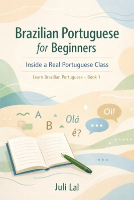 Brazilian Portuguese for Beginners Inside a Real Portuguese Class: Learn Brazilian Portuguese Book 1 by Lal, Juli