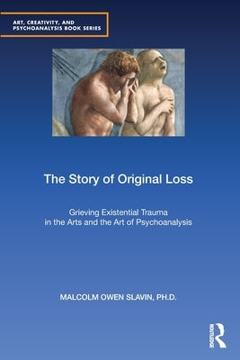 The Story of Original Loss: Grieving Existential Trauma in the Arts and the Art of Psychoanalysis by Slavin Phd, Malcolm Owen