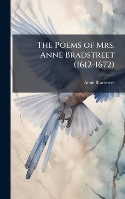 The Poems of Mrs. Anne Bradstreet (1612-1672) by Bradstreet, Anne