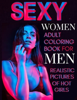 Sexy Women Adult Coloring Book For Men Realistic Pictures of Hot Girls: Sexy Illustration with Naked Women, Vagina, Tits and More! by Blum, T. J.