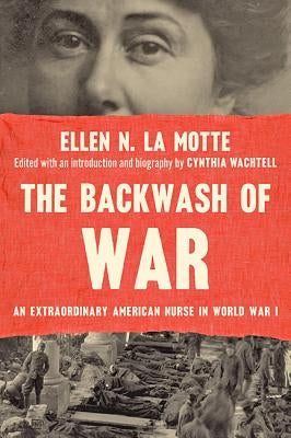 The Backwash of War: An Extraordinary American Nurse in World War I by La Motte, Ellen N.