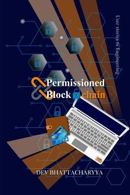 Permissioned Blockchain: User Stories to Engineering by Bhattacharyya, Dev
