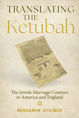 Translating the Ketubah: The Jewish Marriage Contract in America and England by Steiner, Benjamin