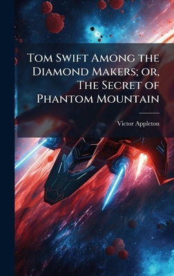 Tom Swift Among the Diamond Makers; or, The Secret of Phantom Mountain by Appleton, Victor