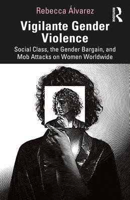 Vigilante Gender Violence: Social Class, the Gender Bargain, and Mob Attacks on Women Worldwide by Álvarez, Rebecca