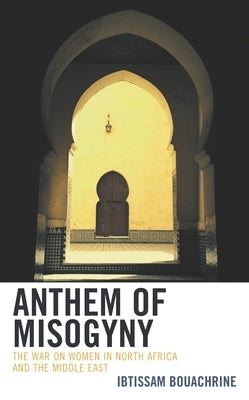 Anthem of Misogyny: The War on Women in North Africa and the Middle East by Bouachrine, Ibtissam