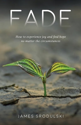 Fade: How to experience joy and find hope no matter the circumstances by Srodulski, James