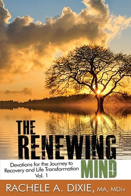 The Renewing Mind: Devotions for the Journey to Recovery and Life Transformation - Vol. 1 by Dixie, Rachele A.