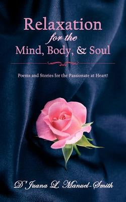 Relaxation for the Mind, Body, and Soul: Poems and Stories for the Passionate at Heart! by Manuel-Smith, D'Juana L.