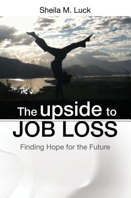 The Upside to Job Loss: Finding Hope for the Future by Luck, Sheila M.