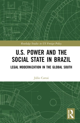 U.S. Power and the Social State in Brazil: Legal Modernization in the Global South by Cattai, Júlio