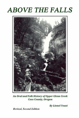 Above the Falls: An Oral and Folk History of Upper Glenn Creek Coos County, Oregon by Youst, Lionel