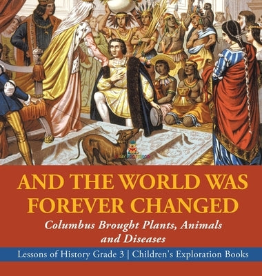And the World Was Forever Changed: Columbus Brought Plants, Animals and Diseases Lessons of History Grade 3 Children's Exploration Books by Baby Professor